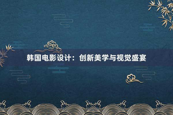 韩国电影设计：创新美学与视觉盛宴