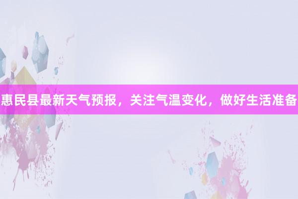 惠民县最新天气预报，关注气温变化，做好生活准备