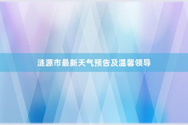 涟源市最新天气预告及温馨领导